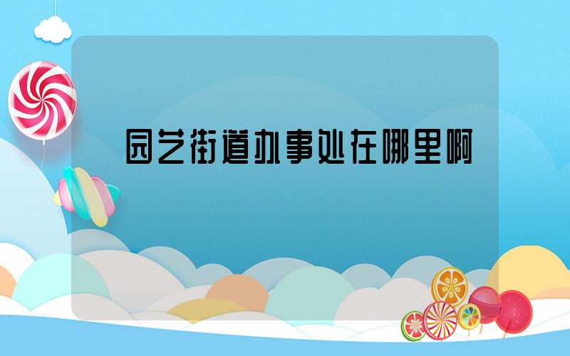  园艺街道办事处在哪里啊